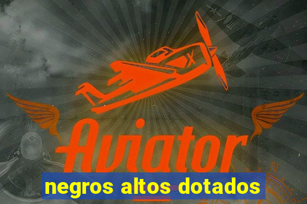 negros altos dotados